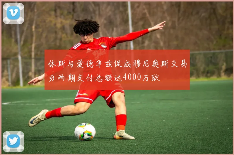 休斯与爱德华兹促成穆尼奥斯交易分两期支付总额达4000万欧