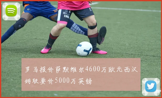 罗马报价萨默维尔4600万欧元西汉姆联要价5000万英镑