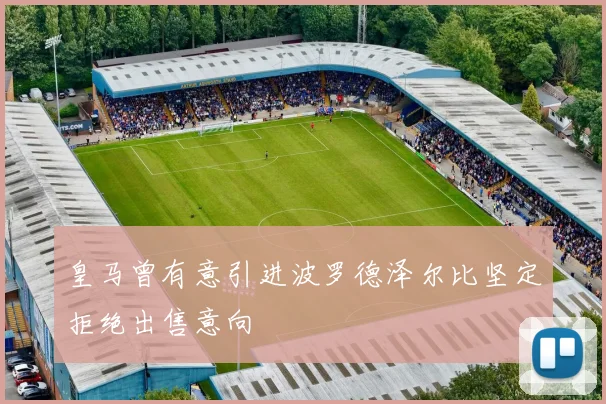 皇马曾有意引进波罗德泽尔比坚定拒绝出售意向